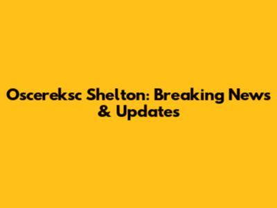 Oscereksc Shelton: Breaking News & Updates