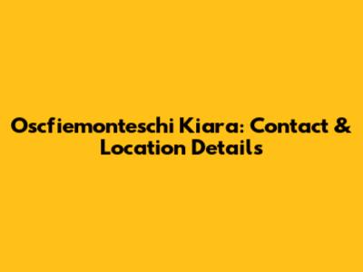 Oscfiemonteschi Kiara: Contact & Location Details