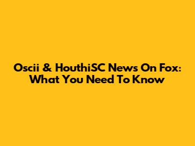 Oscii & HouthiSC News On Fox: What You Need To Know