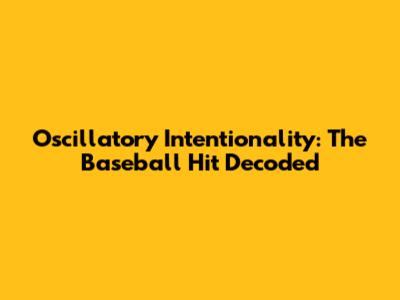 Oscillatory Intentionality: The Baseball Hit Decoded