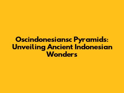 Oscindonesiansc Pyramids: Unveiling Ancient Indonesian Wonders