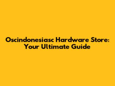 Oscindonesiasc Hardware Store: Your Ultimate Guide