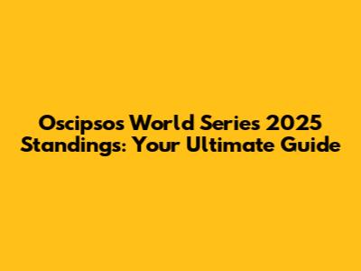Oscipsos World Series 2025 Standings: Your Ultimate Guide