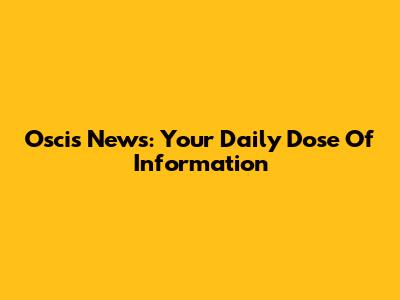 Oscis News: Your Daily Dose Of Information