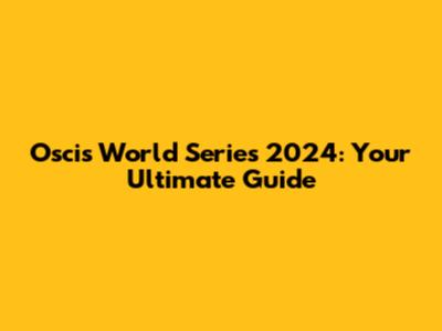 Oscis World Series 2024: Your Ultimate Guide