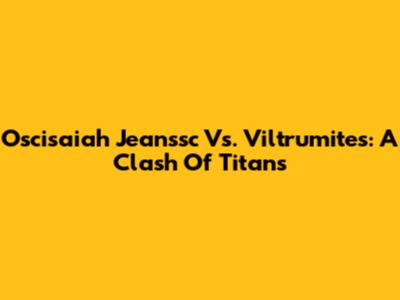 Oscisaiah Jeanssc Vs. Viltrumites: A Clash Of Titans