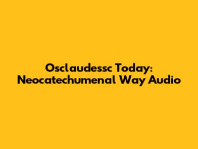 Osclaudessc Today: Neocatechumenal Way Audio