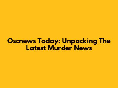 Oscnews Today: Unpacking The Latest Murder News