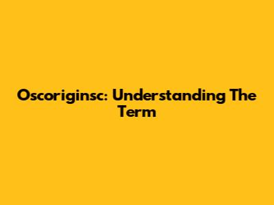Oscoriginsc: Understanding The Term