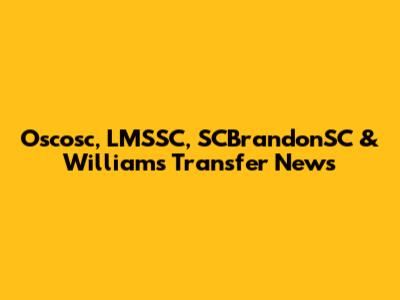 Oscosc, LMSSC, SCBrandonSC & Williams Transfer News