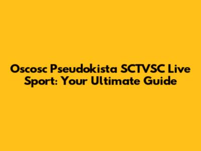 Oscosc Pseudokista SCTVSC Live Sport: Your Ultimate Guide