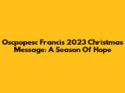 Oscpopesc Francis 2023 Christmas Message: A Season Of Hope