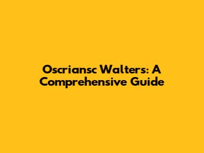 Oscriansc Walters: A Comprehensive Guide