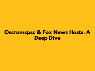 Oscrumspsc & Fox News Hosts: A Deep Dive
