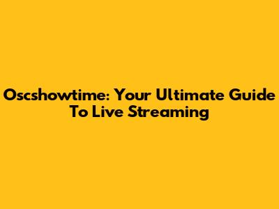 Oscshowtime: Your Ultimate Guide To Live Streaming