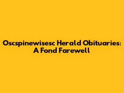 Oscspinewisesc Herald Obituaries: A Fond Farewell