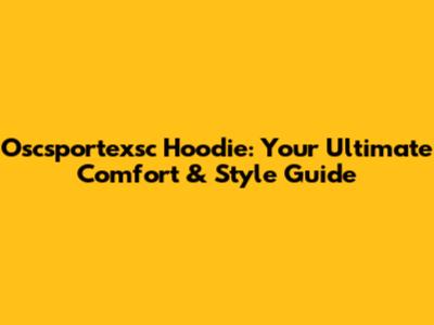 Oscsportexsc Hoodie: Your Ultimate Comfort & Style Guide