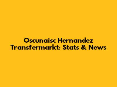 Oscunaisc Hernandez Transfermarkt: Stats & News