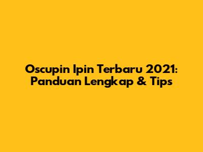 Oscupin Ipin Terbaru 2021: Panduan Lengkap & Tips