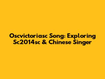 Oscvictoriasc Song: Exploring Sc2014sc & Chinese Singer