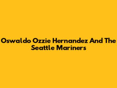 Oswaldo 'Ozzie' Hernandez And The Seattle Mariners