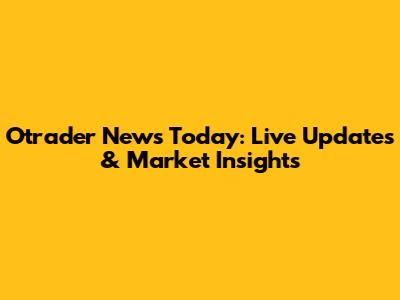 Otrader News Today: Live Updates & Market Insights