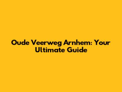 Oude Veerweg Arnhem: Your Ultimate Guide