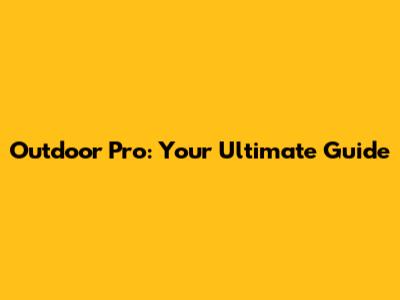 Outdoor Pro: Your Ultimate Guide