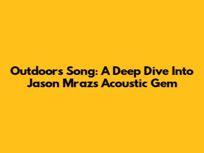 Outdoors Song: A Deep Dive Into Jason Mraz's Acoustic Gem