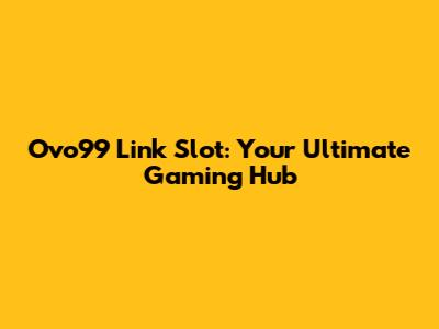 Ovo99 Link Slot: Your Ultimate Gaming Hub