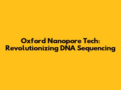 Oxford Nanopore Tech: Revolutionizing DNA Sequencing