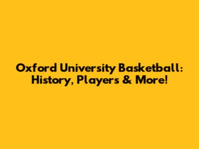 Oxford University Basketball: History, Players & More!