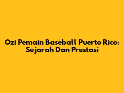 Ozi Pemain Baseball Puerto Rico: Sejarah Dan Prestasi