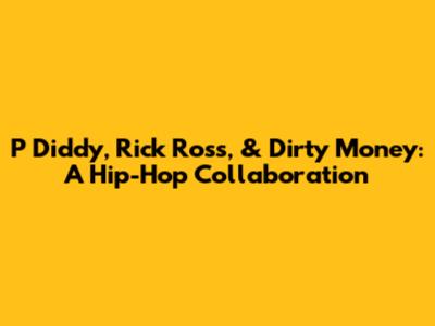 P Diddy, Rick Ross, & Dirty Money: A Hip-Hop Collaboration