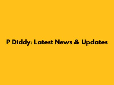 P Diddy: Latest News & Updates