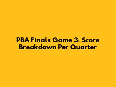 PBA Finals Game 3: Score Breakdown Per Quarter