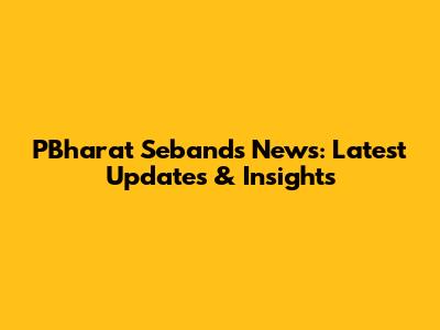PBharat Sebands News: Latest Updates & Insights