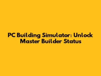 PC Building Simulator: Unlock Master Builder Status