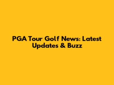PGA Tour Golf News: Latest Updates & Buzz