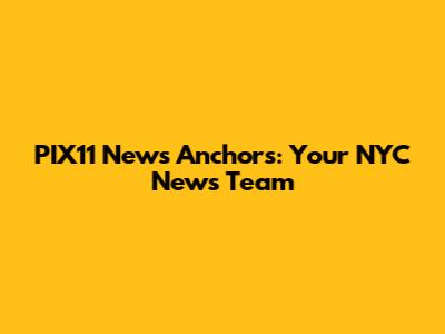 PIX11 News Anchors: Your NYC News Team