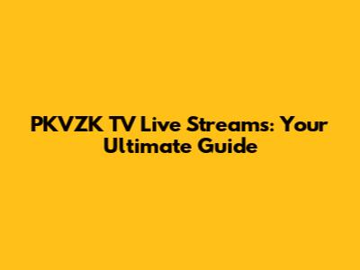 PKVZK TV Live Streams: Your Ultimate Guide