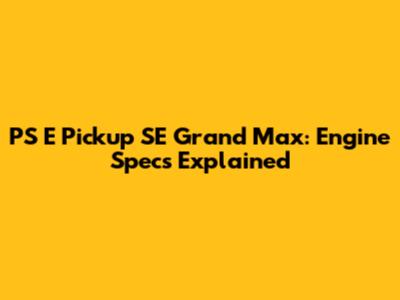 PS E Pickup SE Grand Max: Engine Specs Explained
