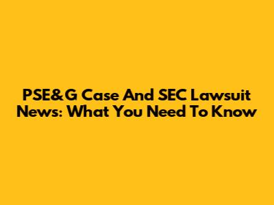 PSE&G Case And SEC Lawsuit News: What You Need To Know