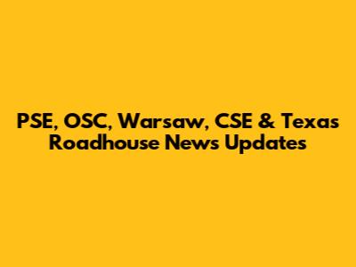 PSE, OSC, Warsaw, CSE & Texas Roadhouse News Updates