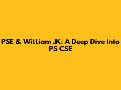 PSE & William JK: A Deep Dive Into PS CSE