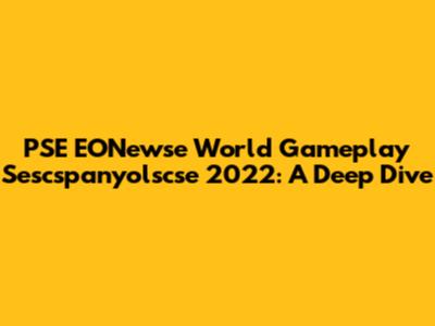PSE EONewse World Gameplay Sescspanyolscse 2022: A Deep Dive
