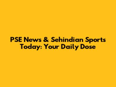 PSE News & Sehindian Sports Today: Your Daily Dose