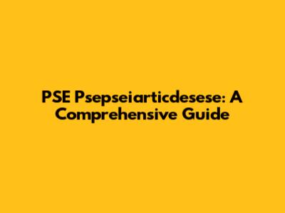 PSE Psepseiarticdesese: A Comprehensive Guide