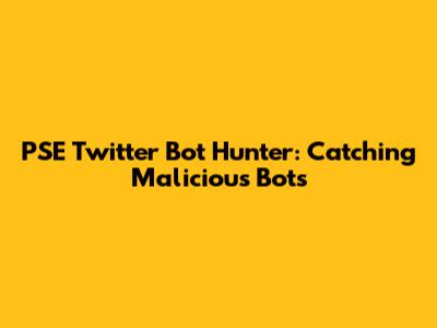 PSE Twitter Bot Hunter: Catching Malicious Bots