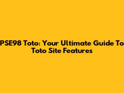 PSE98 Toto: Your Ultimate Guide To Toto Site Features